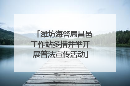 潍坊海警局昌邑工作站多措并举开展普法宣传活动