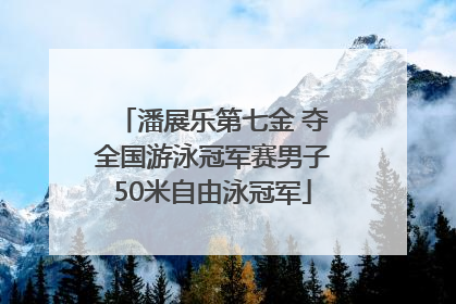 潘展乐第七金 夺全国游泳冠军赛男子50米自由泳冠军