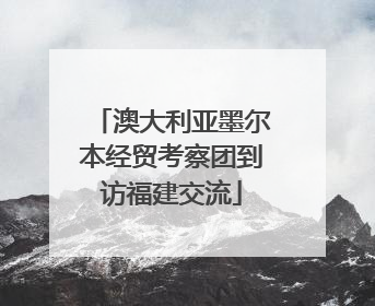 澳大利亚墨尔本经贸考察团到访福建交流