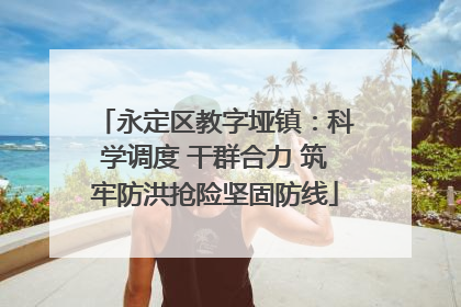 永定区教字垭镇：科学调度 干群合力 筑牢防洪抢险坚固防线