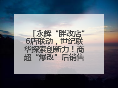 永辉“胖改店”6店联动，世纪联华探索创新力！商超“爆改”后销售涨7倍！