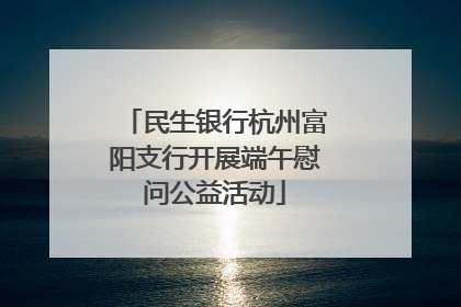 民生银行杭州富阳支行开展端午慰问公益活动