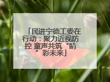 民进宁德工委在行动：聚力近视防控 童声共筑“睛”彩未来
