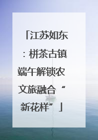 江苏如东：栟茶古镇端午解锁农文旅融合“新花样”