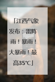 江西气象发布：雷阵雨！暴雨！大暴雨！最高35℃