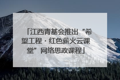 江西青基会推出“希望工程・红色薪火云课堂”网络思政课程