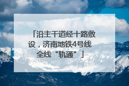 沿主干道经十路敷设，济南地铁4号线全线“轨通”