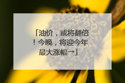 油价，或将翻倍！今晚，将迎今年最大涨幅→