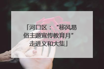 河口区：“移风易俗主题宣传教育月”走进义和大集
