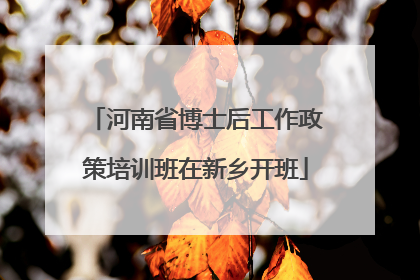 河南省博士后工作政策培训班在新乡开班