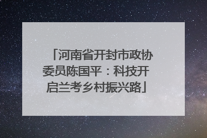 河南省开封市政协委员陈国平：科技开启兰考乡村振兴路