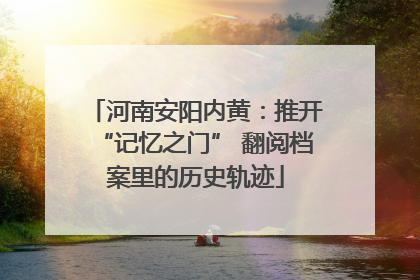 河南安阳内黄：推开“记忆之门” 翻阅档案里的历史轨迹