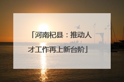 河南杞县：推动人才工作再上新台阶