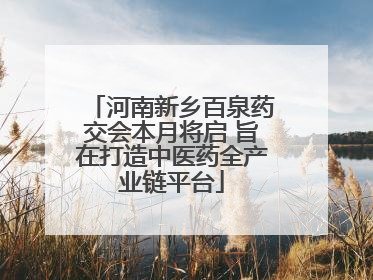 河南新乡百泉药交会本月将启 旨在打造中医药全产业链平台