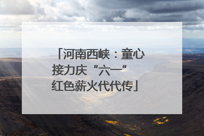 河南西峡：童心接力庆“六一” 红色薪火代代传