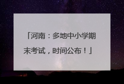 河南：多地中小学期末考试，时间公布！