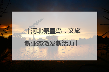 河北秦皇岛：文旅新业态激发新活力