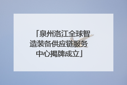 泉州洛江全球智造装备供应链服务中心揭牌成立