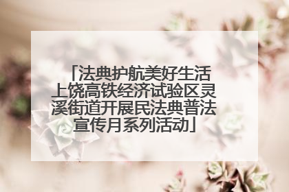 法典护航美好生活 上饶高铁经济试验区灵溪街道开展民法典普法宣传月系列活动