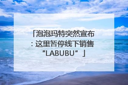 泡泡玛特突然宣布：这里暂停线下销售“LABUBU”
