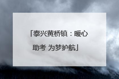 泰兴黄桥镇：暖心助考 为梦护航