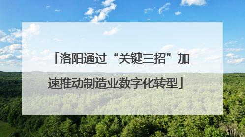 洛阳通过“关键三招”加速推动制造业数字化转型