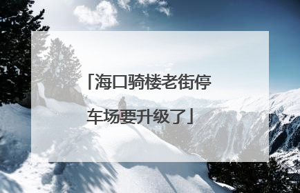 海口骑楼老街停车场要升级了