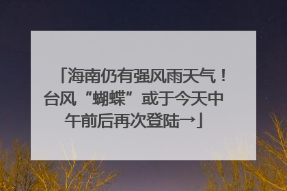 海南仍有强风雨天气！台风“蝴蝶”或于今天中午前后再次登陆→