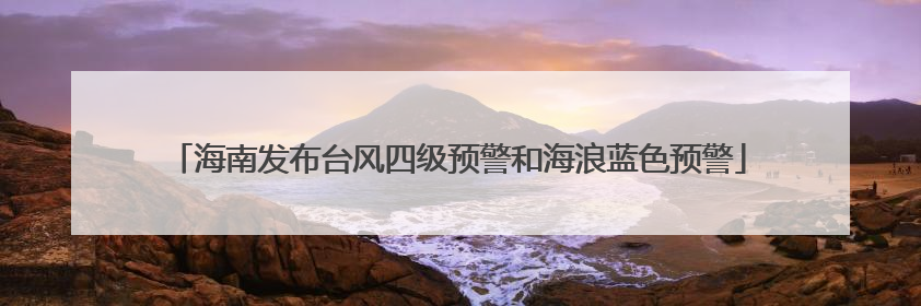 海南发布台风四级预警和海浪蓝色预警