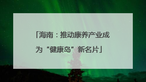 海南：推动康养产业成为“健康岛”新名片