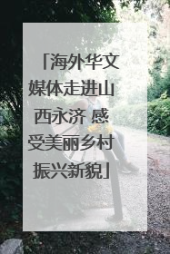海外华文媒体走进山西永济 感受美丽乡村振兴新貌