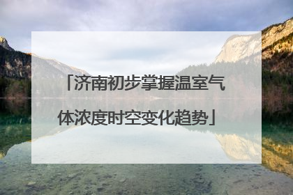 济南初步掌握温室气体浓度时空变化趋势