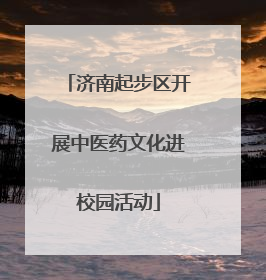 济南起步区开展中医药文化进校园活动