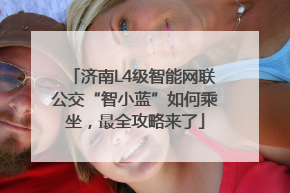 济南L4级智能网联公交“智小蓝”如何乘坐，最全攻略来了