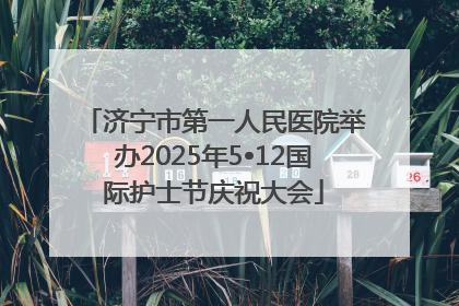 济宁市第一人民医院举办2025年5•12国际护士节庆祝大会