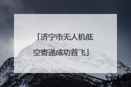 济宁市无人机低空寄递成功首飞