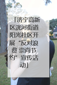 济宁高新区洸河街道阳光社区开展“反对浪费 崇尚节约”宣传活动