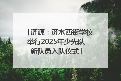 济源：济水西街学校举行2025年少先队新队员入队仪式