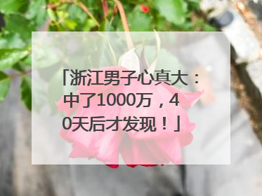 浙江男子心真大：中了1000万，40天后才发现！