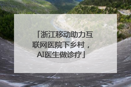 浙江移动助力互联网医院下乡村，AI医生做诊疗