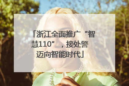 浙江全面推广“智慧110”，接处警迈向智能时代