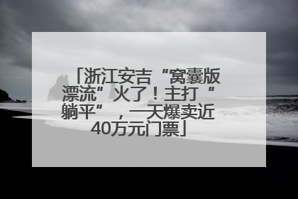 浙江安吉“窝囊版漂流”火了！主打“躺平”，一天爆卖近40万元门票