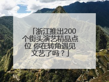 浙江推出200个街头演艺精品点位 你在转角遇见文艺了吗？