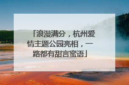 浪漫满分，杭州爱情主题公园亮相，一路都有甜言蜜语