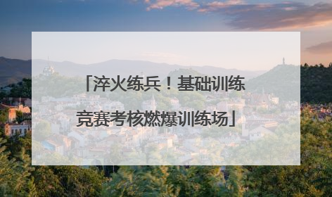 淬火练兵！基础训练竞赛考核燃爆训练场