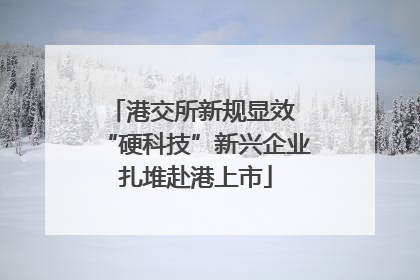 港交所新规显效 “硬科技”新兴企业扎堆赴港上市