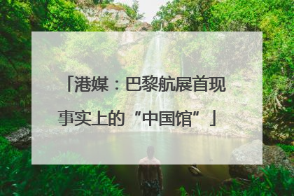 港媒：巴黎航展首现事实上的“中国馆”