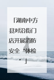 湖南中方县对沿街门店开展消防安全“体检”