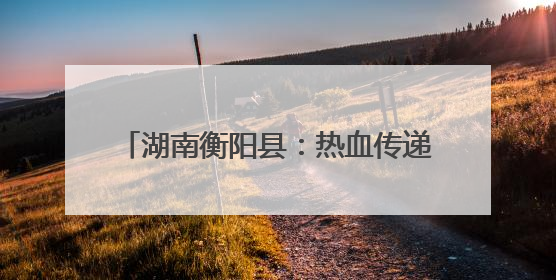 湖南衡阳县：热血传递希望 爱心点亮生命