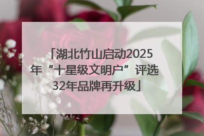 湖北竹山启动2025年“十星级文明户”评选 32年品牌再升级